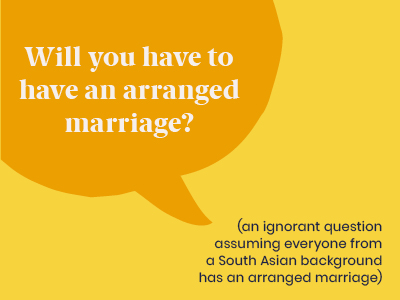 Microagression - saying Will you have to have an arranged marriage? (an ignorant question assuming everyone from a South Asian background has an arranged marriage)